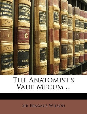 The Anatomist's Vade Mecum ... by Wilson, Erasmus