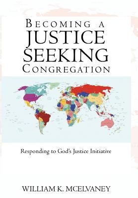 Becoming a Justice Seeking Congregation: Responding to God's Justice Initiative by William K. McElvaney