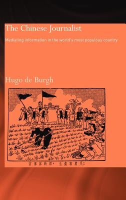 The Chinese Journalist: Mediating Information in the World's Most Populous Country by Burgh, Hugo
