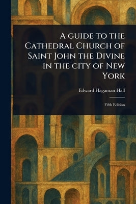 A Guide to the Cathedral Church of Saint John the Divine in the City of New York by Hall, Edward Hagaman