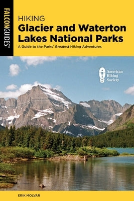 Hiking Glacier and Waterton Lakes National Parks: A Guide to the Parks' Greatest Hiking Adventures by Molvar, Erik