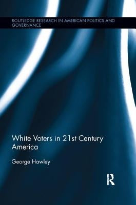 White Voters in 21st Century America by Hawley, George