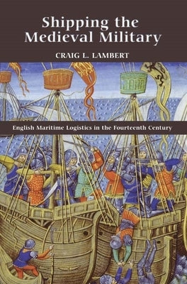 Shipping the Medieval Military: English Maritime Logistics in the Fourteenth Century by Lambert, Craig L.