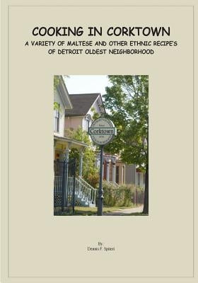 Cooking in Corktown: A variety of Maltese and other ethnic recipes of Detroit's oldest neighborhood by Spiteri, Dennis F.