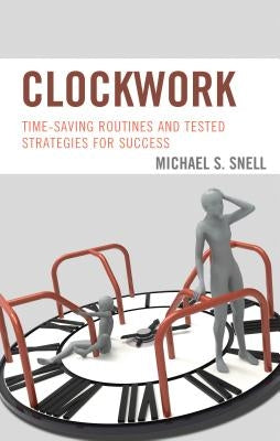 Clockwork: Time-Saving Routines and Tested Strategies for Success by Snell, Michael S.