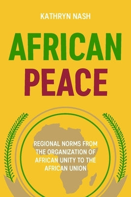 African Peace: Regional Norms from the Organization of African Unity to the African Union by Nash, Kathryn