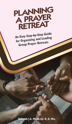 Planning a Prayer Retreat: An Easy Step-By-Step Guide for Organizing And Leading Group Prayer Retreats by Miller Ed D. D. Min, Deborah J. a.