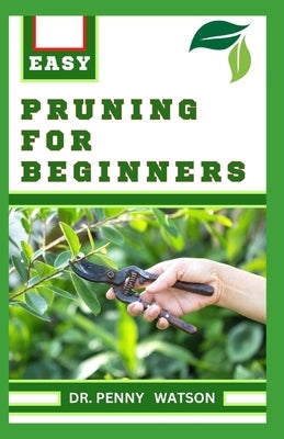 Pruning for Beginners: Learn How to Prune Trees and Take Care of Your Plants by Watson, Penny