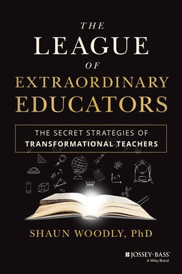 The League of Extraordinary Educators: The Secret Strategies of Transformational Teachers by Woodly, Shaun