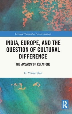 India, Europe and the Question of Cultural Difference: The Apeiron of Relations by Rao, D. Venkat