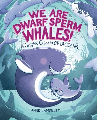 We Are Dwarf Sperm Whales!: A Graphic Guide to Cetaceans by Lambelet, Anne