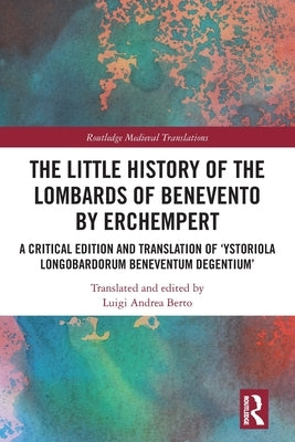 The Little History of the Lombards of Benevento by Erchempert: A Critical Edition and Translation of 'Ystoriola Longobardorum Beneventum Degentium' by Berto, Luigi Andrea