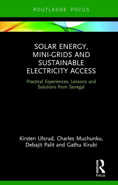 Solar Energy, Mini-Grids and Sustainable Electricity Access: Practical Experiences, Lessons and Solutions from Senegal by Ulsrud, Kirsten