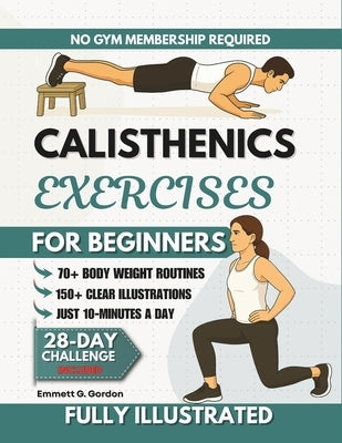 Calisthenics Exercises for Beginners: 70+ Step-by-Step Illustrated Bodyweight Routines to Support Joint Strength, Enhance Coordination & Build Daily W by Gordon, Emmett G.