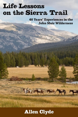 Life Lessons on the Sierra Trail: 40 Years' Experiences in the John Muir Wilderness by Clyde, Allen