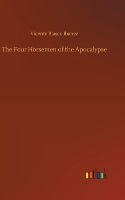 The Four Horsemen of the Apocalypse by Blasco Ibanez, Vicente