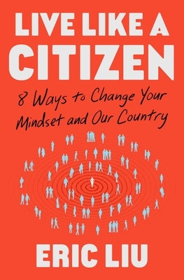 Live Like a Citizen: 8 Ways to Change Your Mindset and Our Country by Liu, Eric