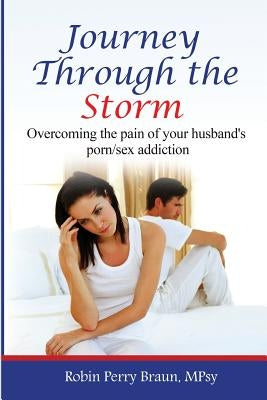 Journey Through The Storm: Overcoming the pain of your husband's porn/sex addiction by Braun, Robin Perry