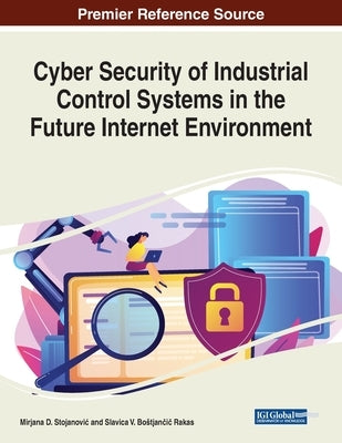 Cyber Security of Industrial Control Systems in the Future Internet Environment by Stojanovic, Mirjana D.