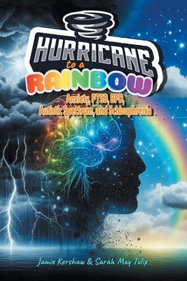 Hurricane to a Rainbow: Anxiety, PTSD, BPD, Autistic Spectrum, and Schizophrenia by Kershaw, Jamie