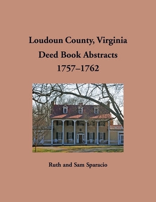 Loudoun County, Virginia Deed Book Abstracts, 1757-1762 by Sparacio, Ruth