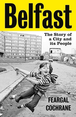 Belfast: The Story of a City and Its People by Cochrane, Feargal