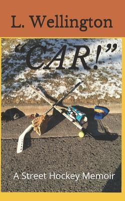 "Car!": A Street Hockey Memoir by Wellington, L.
