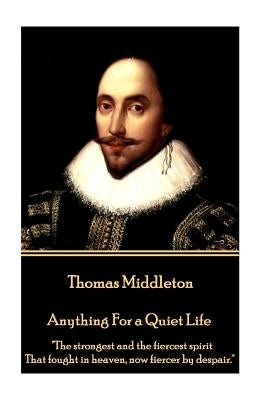 Thomas Middleton - Anything For a Quiet Life: "The strongest and the fiercest spirit That fought in heaven, now fiercer by despair." by Middleton, Thomas