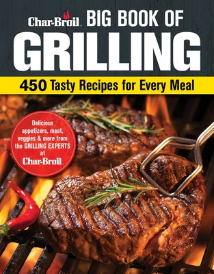 Char-Broil Big Book of Grilling: 450 Tasty Recipes for Every Meal by Editors of Creative Homeowner