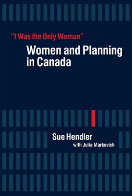 "I Was the Only Woman": Women and Planning in Canada by Hendler, Sue