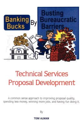 Banking Bucks by Busting Bureaucratic Barriers: Technical Services Proposal Development by Alman, Tom