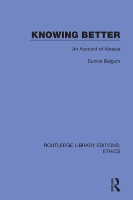 Knowing Better: An Account of Akrasia by Belgum, Eunice