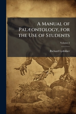 A Manual of Palæontology, for the Use of Students: With a General Introduction of the Principles of Palæntology; Volume 2 by Lydekker, Richard