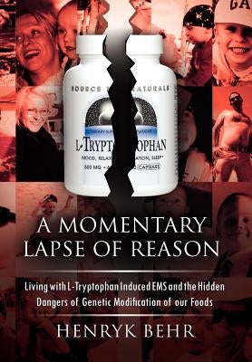 A Momentary Lapse of Reason: Living with L-Tryptophan Induced EMS and the Hidden Dangers of Genetic Modification of Our Foods by Behr, Henryk