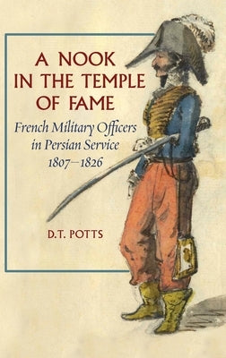 A Nook in the Temple of Fame: French Military Officers in Persian Service, 1807-1826 by Potts, D. T.