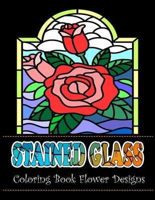 Stained Glass Coloring Book Flower Designs: An Adult Coloring Book with 42 Beautiful Flower Designs for Relaxation and Stress by Heller's, Jade