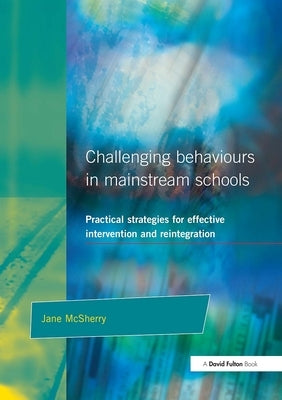 Challenging Behaviour in Mainstream Schools: Practical Strategies for Effective Intervention and Reintegration by McSherry, Jane