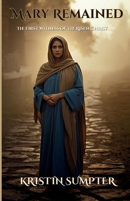 Mary Remained: The First Witness of the Risen Christ by Moorehouse, Melody A.