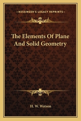 The Elements Of Plane And Solid Geometry by Watson, H. W.