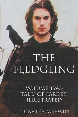 The Fledgling: Volume Two, The Tales of Earden by Merwin, J. Carter