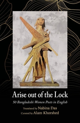 Arise out of the Lock: 50 Bangladeshi Women Poets in English by Das, Nabina
