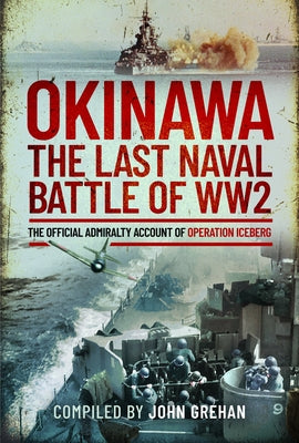 Okinawa: The Last Naval Battle of Ww2: The Official Admiralty Account of Operation Iceberg by Grehan, John