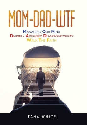Mom-Dad-Wtf: Managing Our Mind-Divinely Assigned Disappointments-Walk the Faith by White, Tana