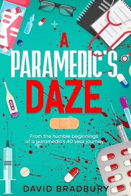 A Paramedic's Daze: From the humble beginnings of a paramedic's 40 year journey. by Bradbury, David