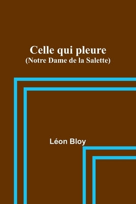 Celle qui pleure (Notre Dame de la Salette) by Bloy, Léon