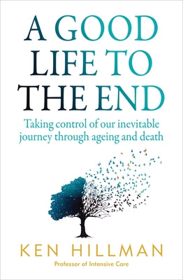 A Good Life to the End: Taking Control of Our Inevitable Journey Through Ageing and Death by Hillman, Ken