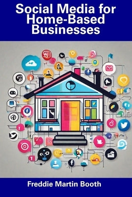 Social Media for Home-Based Businesses by Booth, Freddie Martin