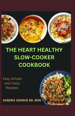 The Heart Healthy Slow Cooker Cookbook: Effortless Slow Cooker Recipes for a Strong Heart by George Rd, Rdn Sandra