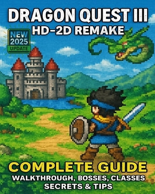 Dragon Quest III HD-2D Remake: Complete Guide - Walkthrough, Bosses, Classes, Secrets & Tips by Walt White