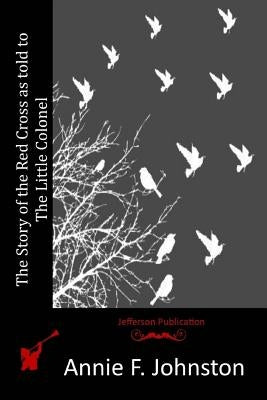 The Story of the Red Cross as told to The Little Colonel by Johnston, Annie F.